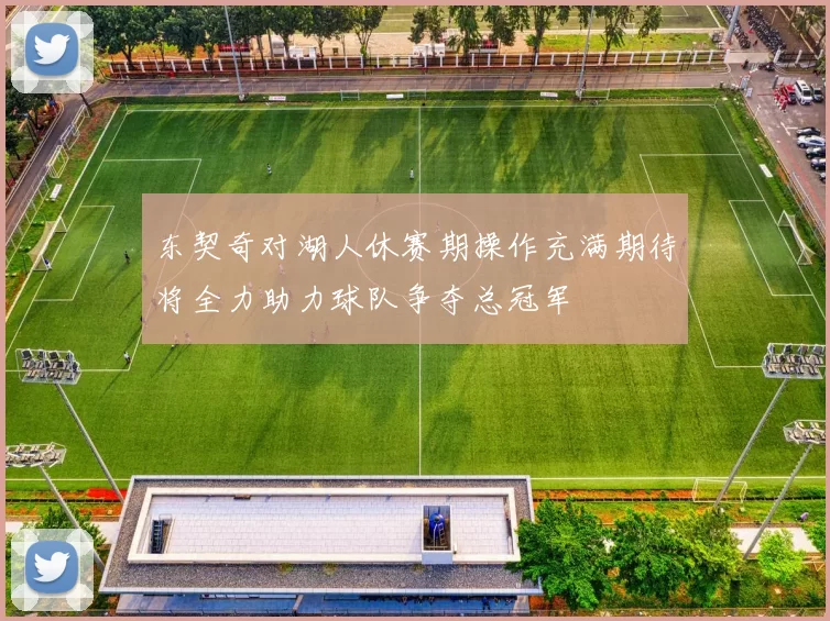 东契奇对湖人休赛期操作充满期待将全力助力球队争夺总冠军