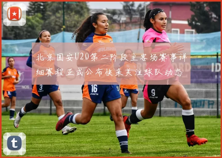 北京国安U20第二阶段主客场赛事详细赛程正式公布快来关注球队动态