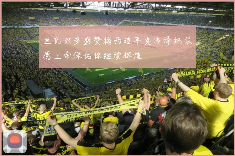 里瓦尔多盛赞梅西追平克洛泽纪录愿上帝保佑你继续辉煌